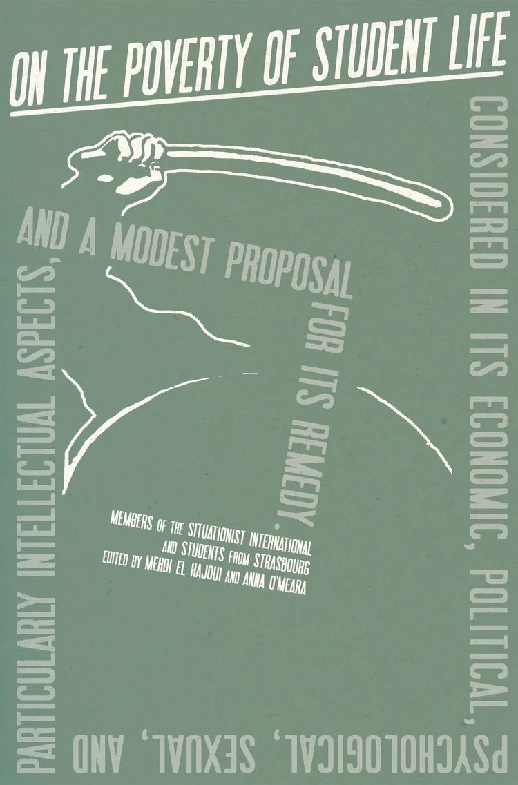 On the Poverty of Student Life: Considered in Its Economic, Political, Psychological, Sexual, and Especially Intellectual Aspects, with a Modest Proposal for Its Remedy