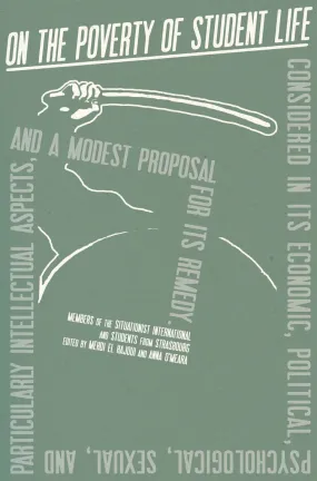 On the Poverty of Student Life: Considered in Its Economic, Political, Psychological, Sexual, and Especially Intellectual Aspects, with a Modest Proposal for Its Remedy